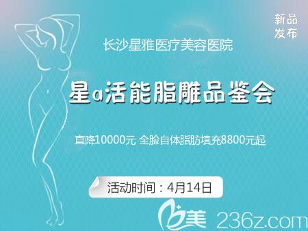 長(zhǎng)沙星雅整形自體脂肪精雕專(zhuān)場(chǎng)優(yōu)惠活動(dòng)介紹